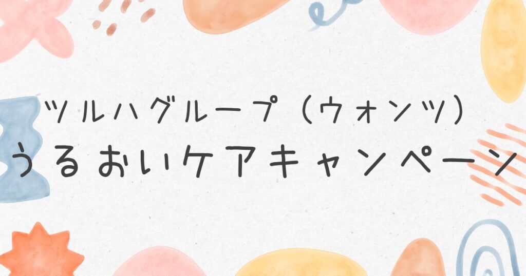 ツルハ(ウォンツ) うるおいケアキャンペーン（2025/2/28まで）毎年開催される？懸賞情報紹介 | かぼすブログ